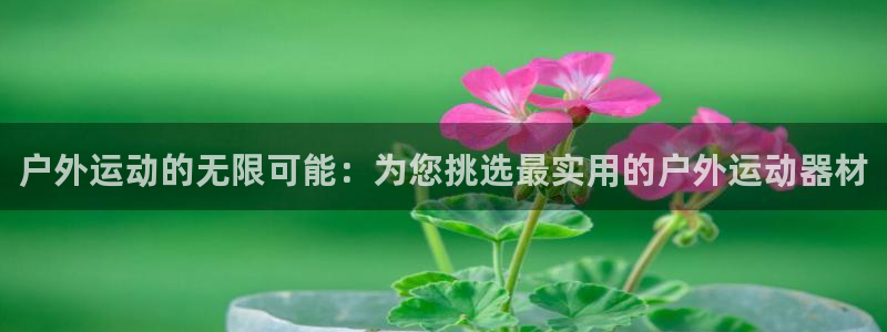 凯捷体育平台是正规平台吗知乎：户外运动的无限可能：为