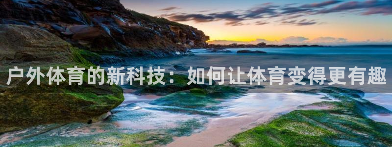 凯捷体育开户：户外体育的新科技：如何让体育变得更有趣