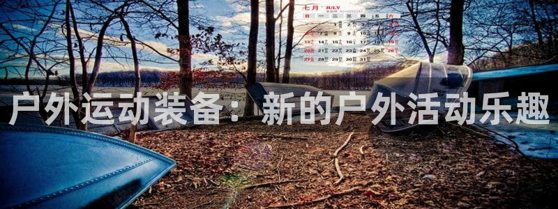 凯捷体育集团官网网址：户外运动装备：新的户外活动乐趣