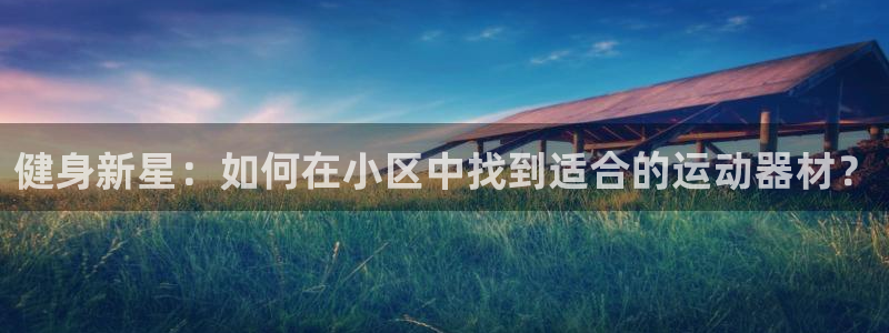 凯捷体育五金厂：健身新星：如何在小区中找到适合的运动