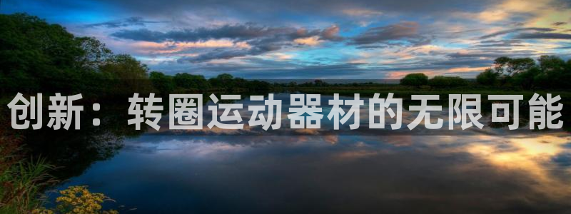 凯捷体育娱乐代理怎么样：创新：转圈运动器材的无限可能