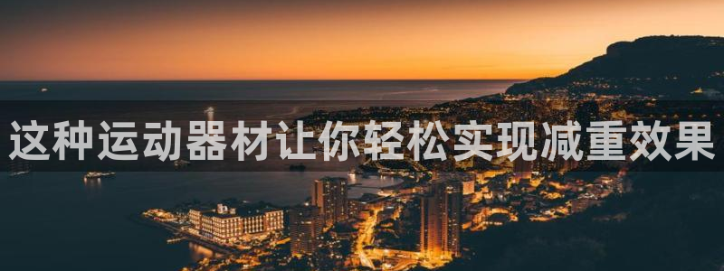 凯捷体育招商电话是多少：这种运动器材让你轻松实现减重