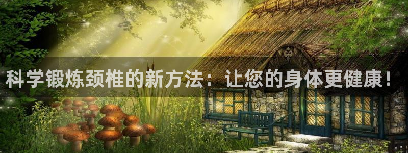 海南凯捷体育发展怎么样：科学锻炼颈椎的新方法：让您的