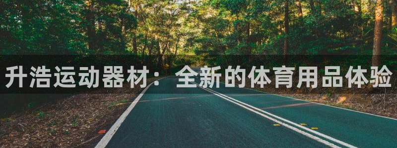 凯捷体育平台注册流程视频：升浩运动器材：全新的体育用