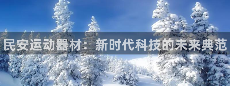 凯捷体育娱乐下载：民安运动器材：新时代科技的未来典范