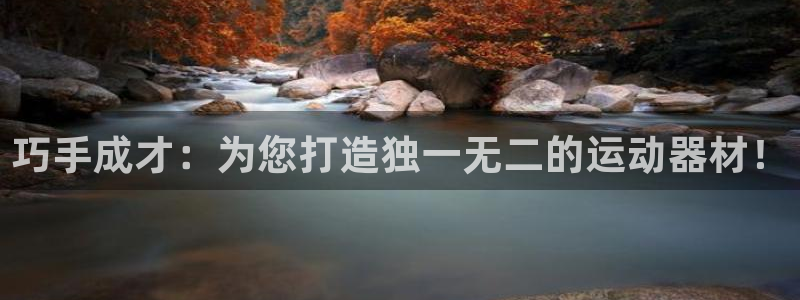 凯捷体育娱乐网站:巧手成才:为您打造独一无二的运动器材!