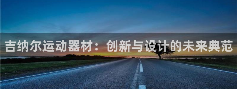 凯捷体育娱乐是那个系列的台子：吉纳尔运动器材：创新与