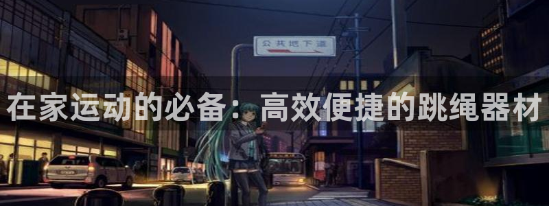 凯捷体育招商电话号码查询是多少：在家运动的必备：高效