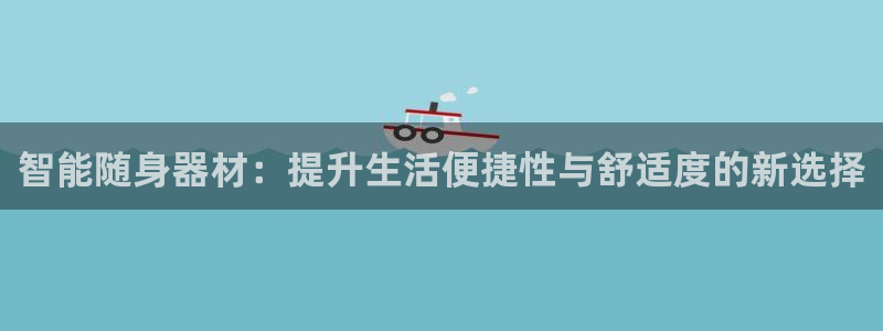 凯捷体育娱乐平台：智能随身器材：提升生活便捷性与舒适