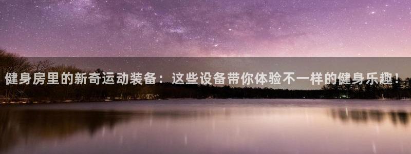 凯捷体育招商电话地址查询：健身房里的新奇运动装备：这