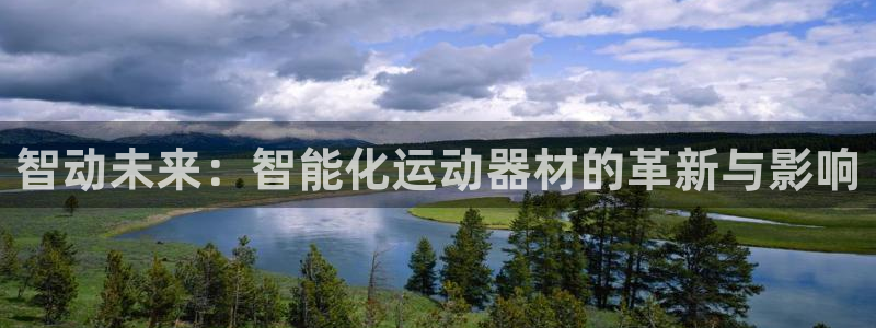 凯捷体育平台注册要钱吗：智动未来：智能化运动器材的革新与影响