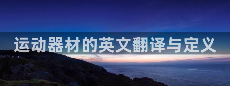 凯捷体育神州：运动器材的英文翻译与定义