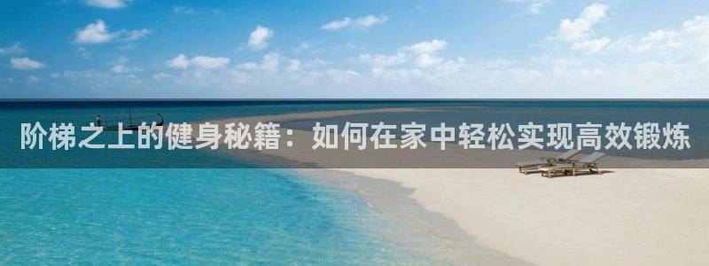 凯捷体育娱乐：阶梯之上的健身秘籍：如何在家中轻松实现