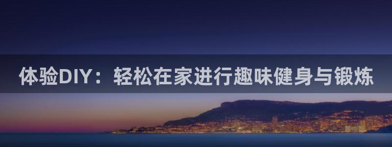 凯捷体育招商电话是多少：体验DIY：轻松在家进行趣味