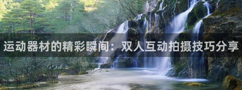 凯捷体育招商电话号码是多少：运动器材的精彩瞬间：双人