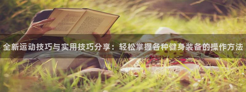 凯捷体育招商电话：全新运动技巧与实用技巧分享：轻松掌
