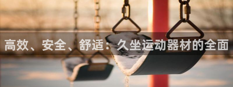 凯捷体育平台是正规平台吗安全吗：高效、安全、舒适：久