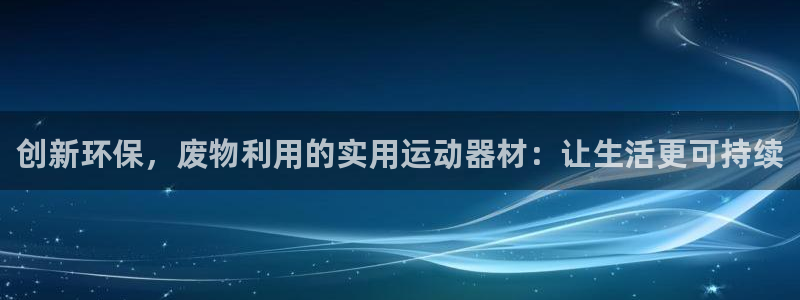 凯捷体育集团官网首页：创新环保，废物利用的实用运动器
