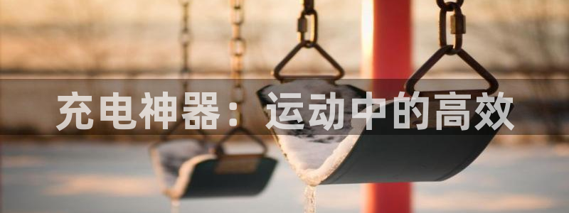 凯捷体育集团官网网址：充电神器：运动中的高效