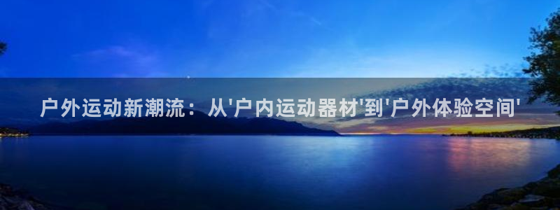 注册凯捷体育：户外运动新潮流：从\'户内运动器材\'