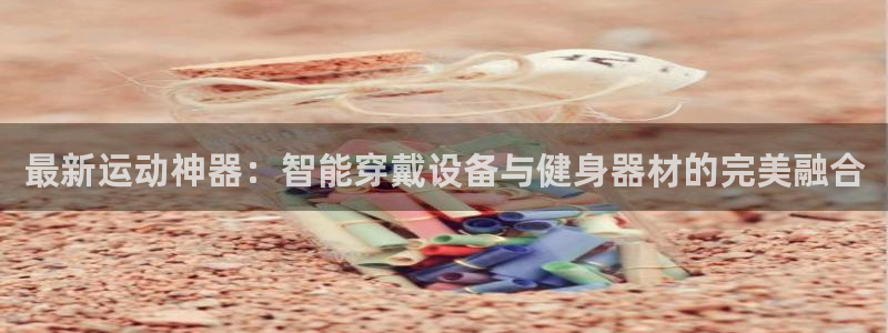 凯捷体育平台注册流程图：最新运动神器：智能穿戴设备与