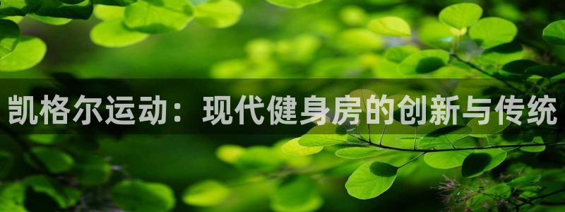 凯捷体育招商电话地址查询：凯格尔运动：现代健身房的创新与传统